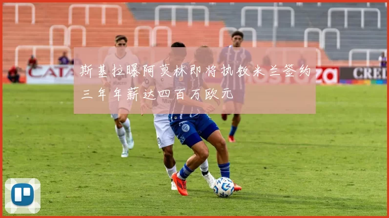 斯基拉曝阿莫林即将执教米兰签约三年年薪达四百万欧元