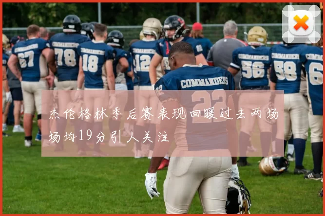 杰伦格林季后赛表现回暖过去两场场均19分引人关注