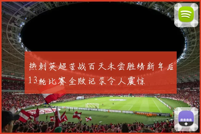 热刺英超苦战百天未尝胜绩新年后13轮比赛全败记录令人震惊