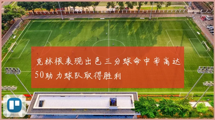 克林根表现出色三分球命中率高达50助力球队取得胜利