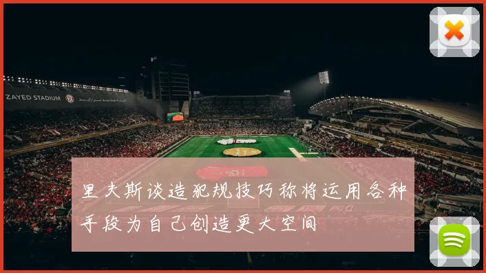 里夫斯谈造犯规技巧称将运用各种手段为自己创造更大空间