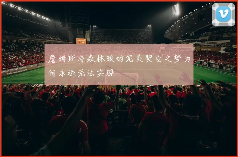 詹姆斯与森林狼的完美契合之梦为何永远无法实现